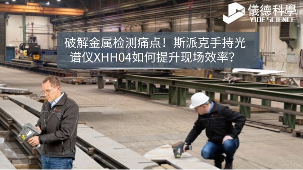 破解金屬檢測痛點！斯派克手持光譜儀XHH04如何提升現(xiàn)場效率？